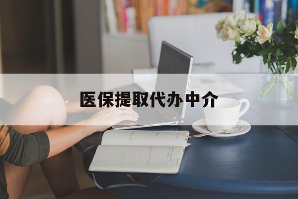 宜昌医保提取代办中介(医保提取代办中介合法吗)