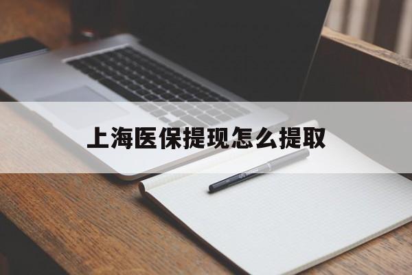 宜昌上海医保提现怎么提取(上海医保提现怎么提取出来)