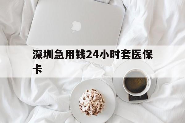 宜昌深圳急用钱24小时套医保卡(急用钱周转就找微粒贷小额贷款)