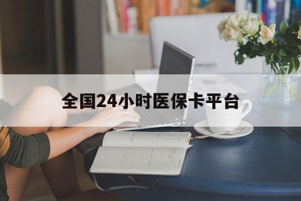 宜昌全国24小时医保卡平台(医保24小时服务标志)