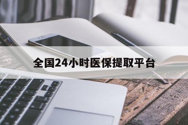 宜昌全国24小时医保提取平台(全国24小时医保提取平台有哪些)