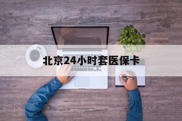 宜昌24小时套医保卡(北京社保卡套现的联系方式)
