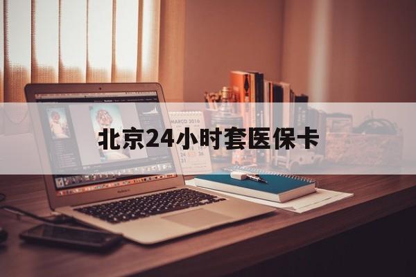 宜昌24小时套医保卡(北京医保卡使用指南)