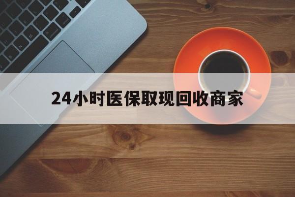 宜昌24小时医保取现回收商家(求一个套医保卡的黄牛)