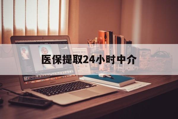 宜昌医保提取24小时中介(医保提取代办中介)