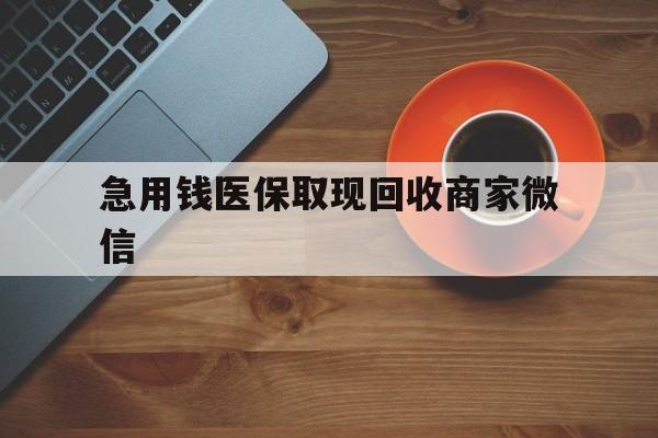 宜昌急用钱医保取现回收商家微信(石家庄急用钱套医保卡联系方式渠道)