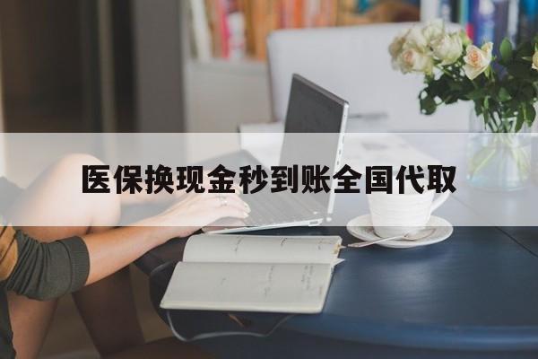 宜昌医保换现金秒到账全国代取(哪里有刷医保卡换现金的)