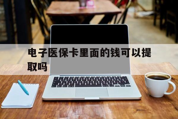 宜昌电子医保卡里面的钱可以提取吗(电子医保卡能使用医保余额吗)
