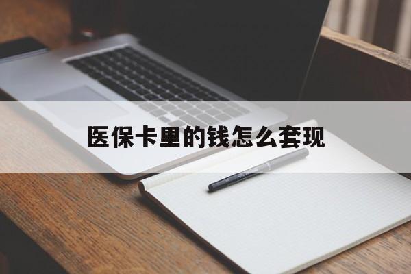 宜昌医保卡里的钱怎么套现(医保卡里的钱怎么套现到银行卡)