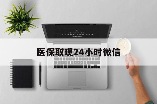 宜昌医保取现24小时微信(医保取现24小时微信沈阳)