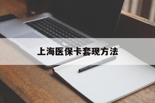 宜昌上海医保卡套现方法(上海医保卡提现中介)