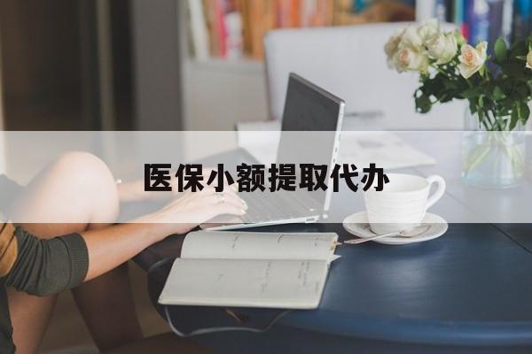 宜昌医保小额提取代办(医保卡小额取现)