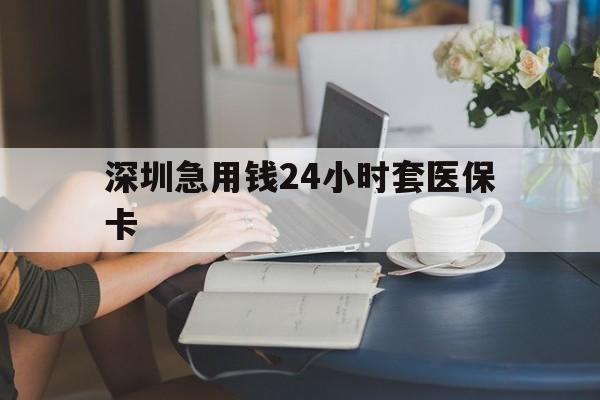 宜昌深圳急用钱24小时套医保卡(深圳医保卡提取现金方法)