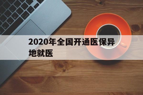 宜昌2020年全国开通医保异地就医(2020年全国开通医保异地就医医院)