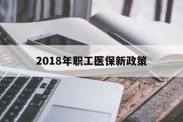 宜昌2018年职工医保新政策(2018年职工医保新政策是什么)