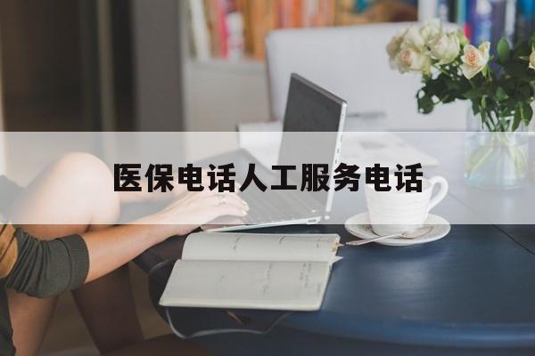 宜昌医保电话人工服务电话(社保医保电话人工服务电话)