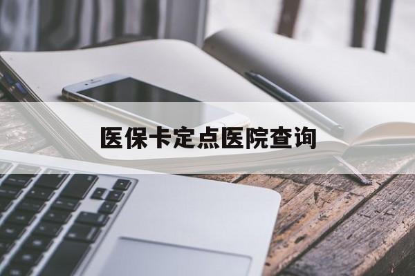 宜昌医保卡定点医院查询(如果查询医保卡定点医院)