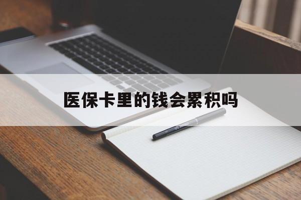 宜昌医保卡里的钱会累积吗(医保卡账户的钱会累积么)